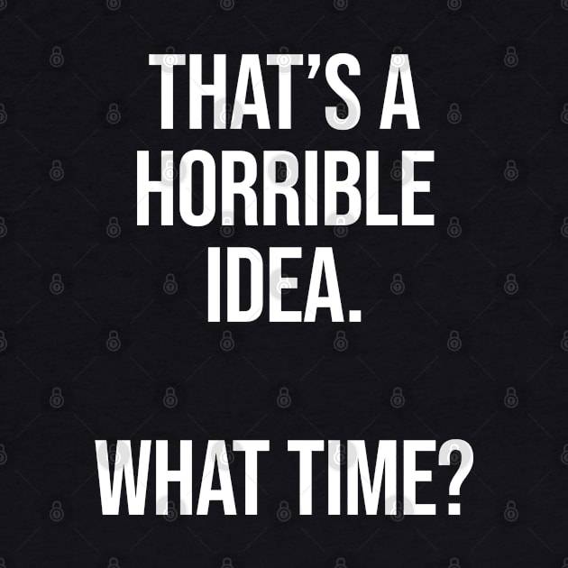 That's A Horrible Idea What Time - Funny Sarcastic by Burblues